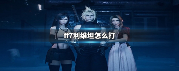 ff7利维坦怎么打 ff7 利维坦打法