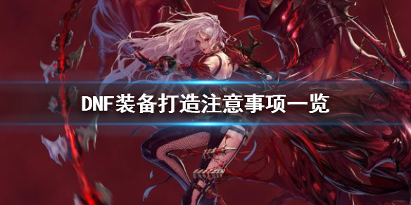 DNF打造装备要注意什么(dnf装备需要怎么打造)