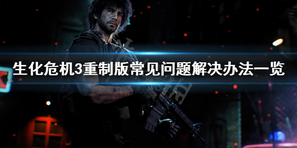 生化危机3重制版闪退怎么办 生化危机3重制版闪退怎么办解决