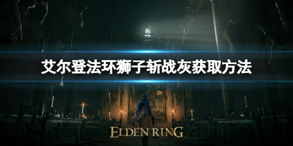 艾尔登法环狮子斩战灰如何获取