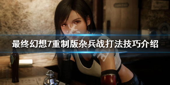 最终幻想7重制版杂兵怎么打 最终幻想7重制版打不过怪