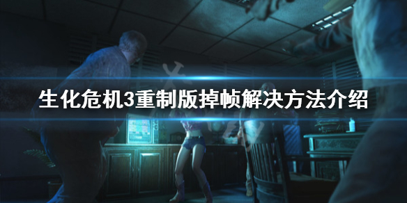 生化危机3重制版掉帧怎么办（生化危机3重制版 掉帧）