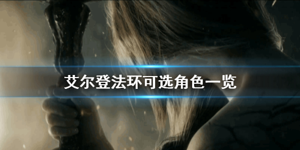 艾尔登法环可选角色有哪些 艾尔登法环为什么这么火