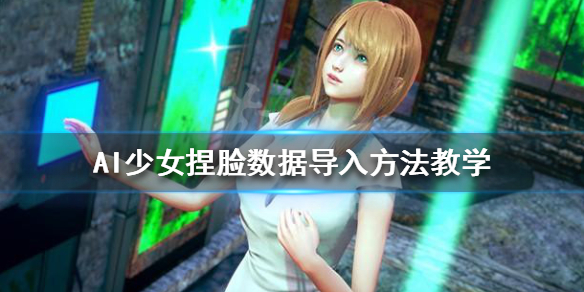 AI少女捏脸数据怎么导入（ai少女捏脸数据导出）