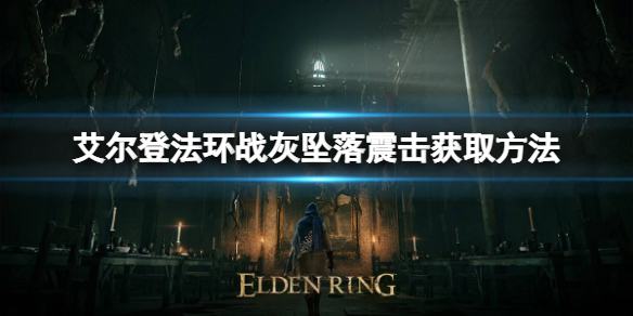 艾尔登法环战灰坠落震击如何获取 艾尔登法环攻略