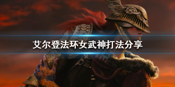艾尔登法环女武神怎么打（艾尔登法环女武神怎么打 百度贴吧）