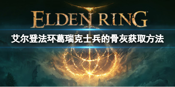 艾尔登法环葛瑞克士兵的骨灰在哪,葛瑞克士兵的骨灰获取方法