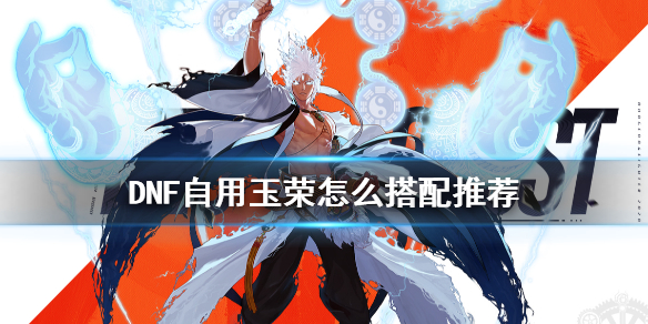 DNF自用玉荣怎么搭配（dnf什么玉荣好）