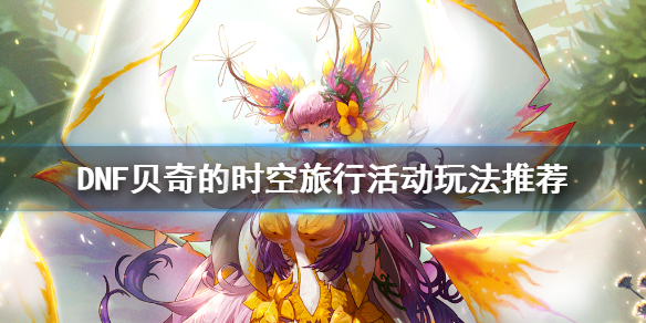 DNF贝奇的时空旅行活动怎么玩（贝奇的时空旅行推荐地下城是哪个?）