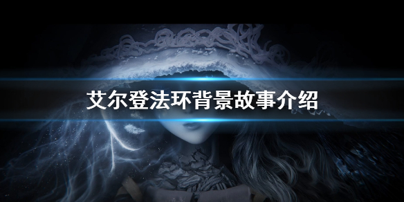 艾尔登法环背景故事介绍 艾尔登法环剧情