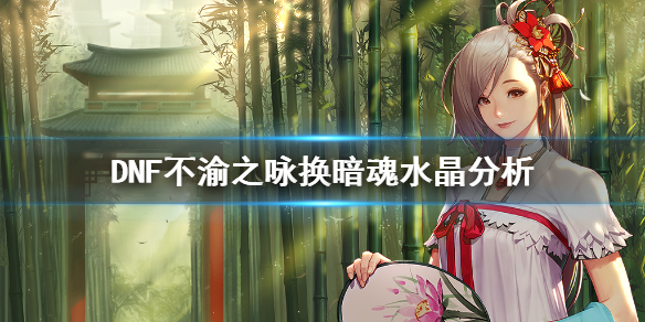 DNF不渝之咏换暗魂水晶值吗 dnf不渝之咏怎么换史诗灵魂