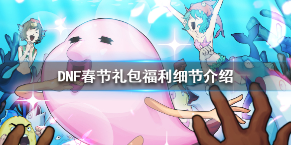 DNF春节礼包有什么要注意的 dnf春节大礼包有哪些东西