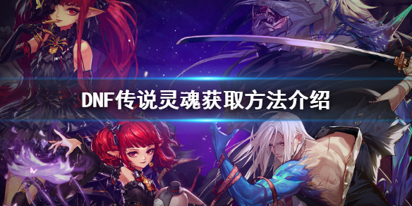 DNF传说灵魂怎么获得 dnf传说灵魂怎么快速获得