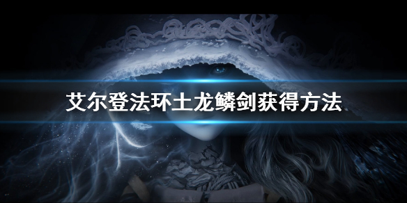 艾尔登法环土龙鳞剑获得方法（艾尔登法环攻略）