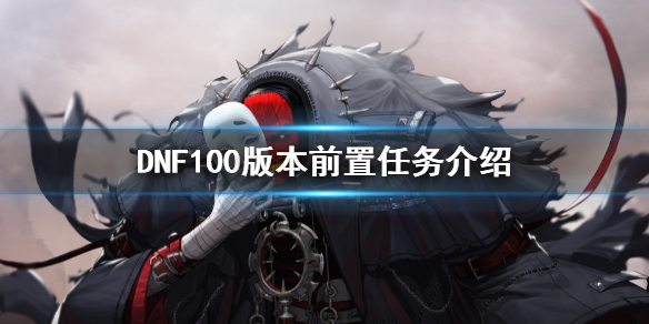 DNF100版本前置任务有什么（dnf100版本任务流程）