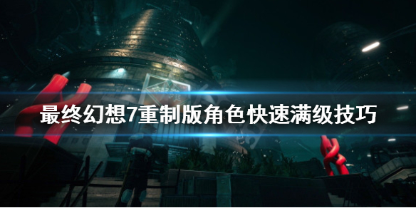 最终幻想7重制版人物怎么快速满级(最终幻想7重制版如何快速升级)