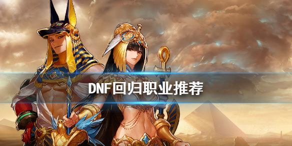 DNF回归玩什么职业好（dnf老玩家回归玩什么角色比较好）