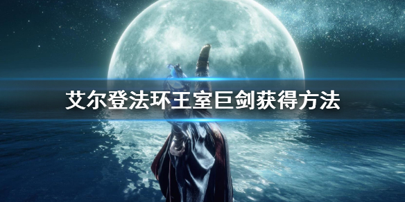 艾尔登法环王室巨剑获得方法 艾尔登法环攻略