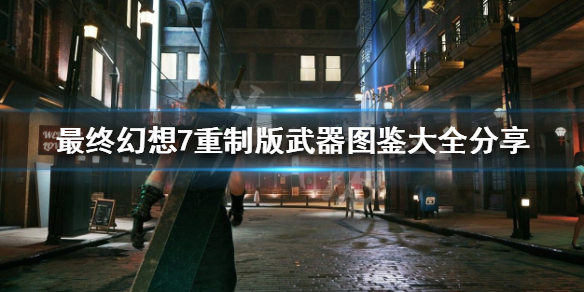 最终幻想7重制版武器图鉴大全分享（最终幻想7重制版全武器）