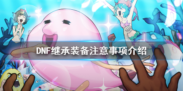 DNF继承装备要注意什么（dnf装备继承注意事项）