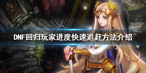 DNF回归玩家怎么追进度 dnf90回归玩家怎么追进度