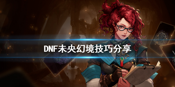 DNF未央幻境有什么技巧 dnf刷未央幻境有什么用