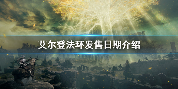 艾尔登法环发售日期介绍 艾尔登之环发售日期