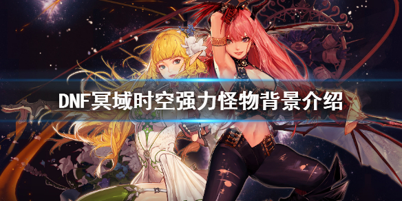 DNF冥域时空有哪些怪物（地下城冥域时空）