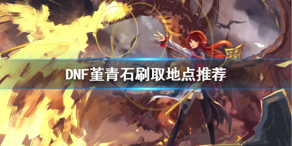 DNF堇青石怎么刷（dnf堇青石在哪里刷）