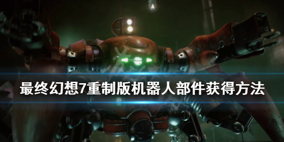 最终幻想7重制版机器人部件怎么获得（ff7重制版机器人部件）