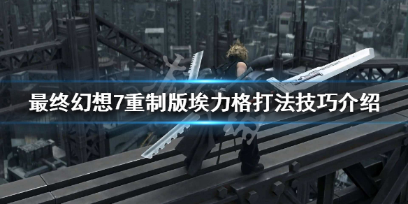 最终幻想7重制版埃力格打法技巧介绍 最终幻想7重制战斗技巧