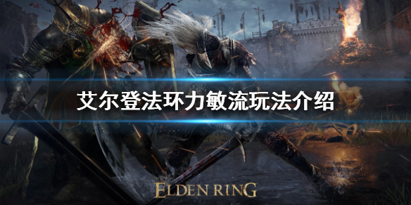 艾尔登法环力敏流怎么玩 艾尔登法环为什么这么火