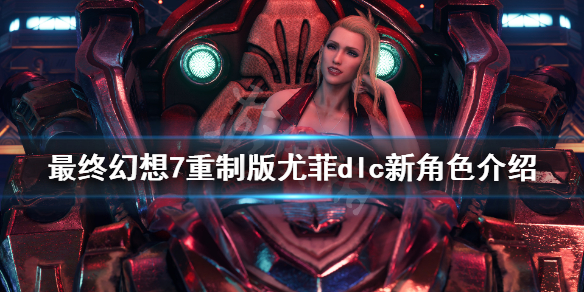 最终幻想7重制版尤菲dlc新角色介绍 《最终幻想7重制版》DLC尤菲篇攻略