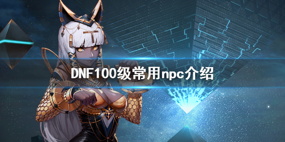 DNF100级有哪些常用npc dnf100级刷什么装备