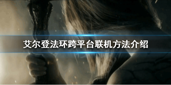 艾尔登法环可以跨平台联机吗 艾尔登法环可以跨平台联机吗?