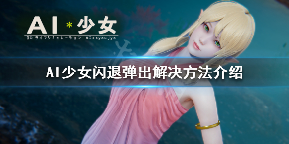 AI少女闪退问题怎么处理 ai闪退了怎么办