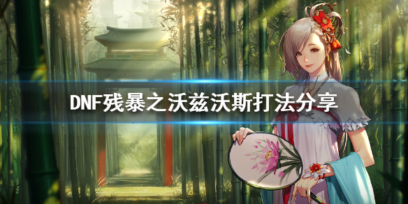 DNF残暴之沃兹沃斯怎么打（dnf残暴之沃兹单人机制）