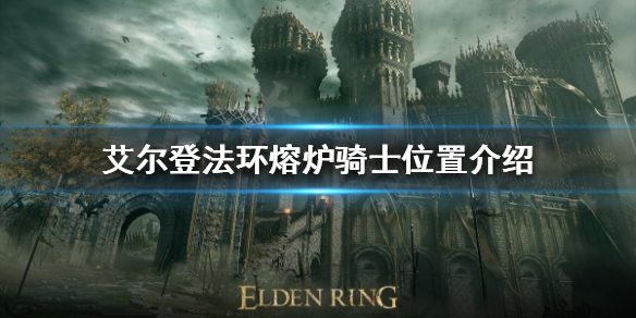 艾尔登法环熔炉骑士在哪 艾尔登法环攻略