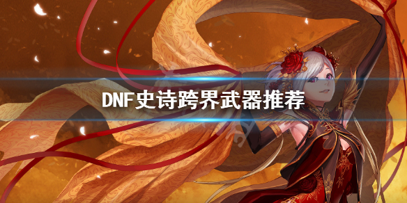 DNF史诗跨界怎么选（dnf怎样史诗跨界）