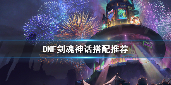 DNF剑魂神话怎么搭配 dnf剑魂次元神话装备搭配