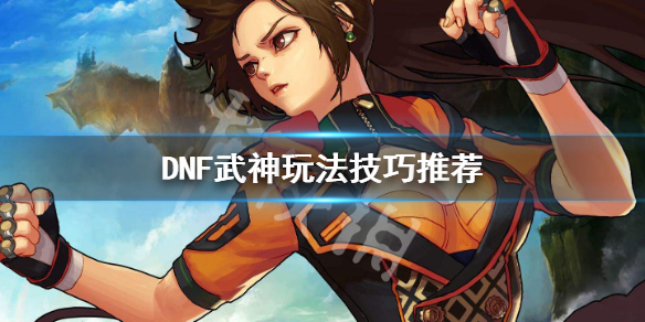 DNF武神怎么玩 dnf武神好玩吗