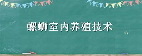 螺蛳室内养殖技术（螺蛳室内养殖技术黔东南哪里有培训机构）