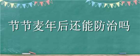 节节麦年后还能防治吗 节节麦年后打药可以吗