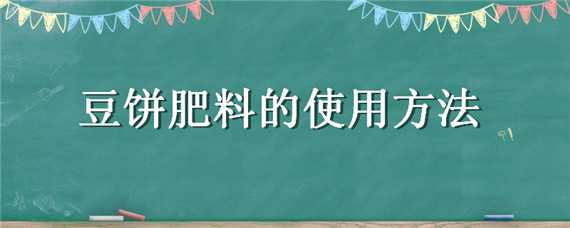 豆饼肥料的使用方法 豆饼肥料的使用方法和用量