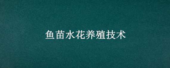 鱼苗水花养殖技术 鱼缸水花苗的养殖技术