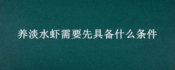 养淡水虾需要先具备什么条件（养淡水虾需要先具备什么条件才能养）