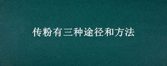 传粉有三种途径和方法 传粉有三种途径和方法分别是