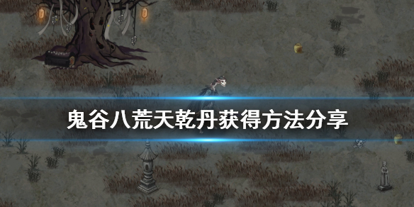 鬼谷八荒天乾丹怎么得 鬼谷八荒地乾丹