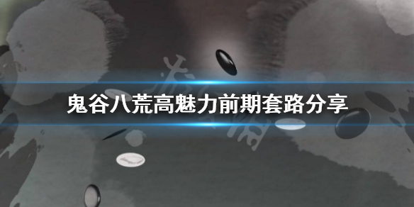 鬼谷八荒高魅力前期怎么玩 鬼谷八荒后期怎么加魅力