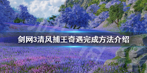 剑网3清风捕王奇遇如何完成（剑网三奇遇清风捕王）